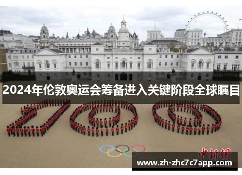 2024年伦敦奥运会筹备进入关键阶段全球瞩目